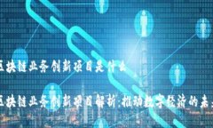 区块链业务创新项目是什么区块链业务创新项目