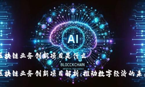 区块链业务创新项目是什么

区块链业务创新项目解析：推动数字经济的未来