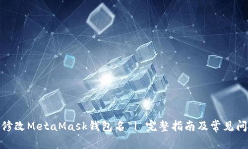 : 如何修改MetaMask钱包名 | 完整指南及常见问题解答