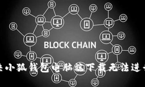 如何解决小狐钱包电脑端下载无法进行的问题