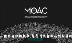 区块链自助提款机：颠覆传统金融的创新科技