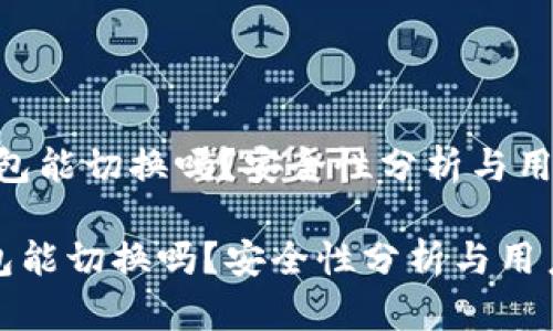 （小狐钱包能切换吗？安全性分析与用户指南）

小狐钱包能切换吗？安全性分析与用户指南