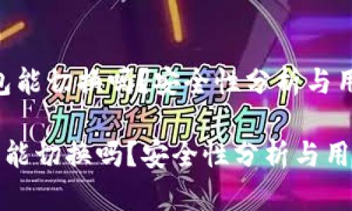 （小狐钱包能切换吗？安全性分析与用户指南）

小狐钱包能切换吗？安全性分析与用户指南