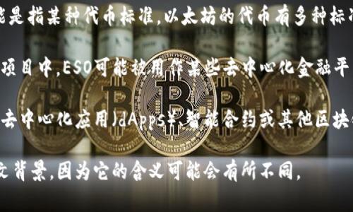 区块链中的“ESO”并没有一个通用的定义，因此具体含义可能因上下文而异。通常，ESO可以指代以下几个概念之一：

1. **企业股票期权（Employee Stock Options）**：在某些情况下，尤其是在区块链和加密货币公司中，ESO可能指的是给予员工的股票期权。这种股票期权通常是公司为了激励员工，使其与公司的成长和成功保持一致。

2. **以太坊代币（Ethereum Token Standards）**：在以太坊生态系统中，ESO也可能是指某种代币标准。以太坊的代币有多种标准，如ERC-20和ERC-721等，而某些项目可能使用“ESO”作为其代币标准的简单缩写。

3. **去中心化金融（DeFi）原生代币（Ecosystem-Specific Tokens）**：在一些区块链项目中，ESO可能被用作某些去中心化金融平台的原生代币，例如用于抵押、借贷或流动性挖矿的代币。

4. **特定项目或平台的名字**：或许ESO是某个特定区块链项目或平台的名字，可能与去中心化应用（dApps）、智能合约或其他区块链应用相关。

如果您想了解有关“ESO”的具体信息，建议查看相关的区块链文档或资源，尤其是上下文背景，因为它的含义可能会有所不同。