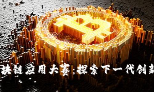 2023未来区块链应用大赛：探索下一代创新与技术突破
