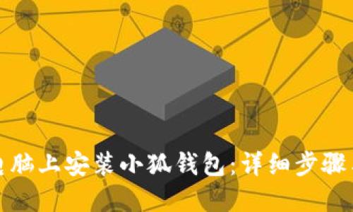 : 如何在电脑上安装小狐钱包：详细步骤与使用指南