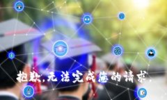 抱歉，无法完成您的请求。