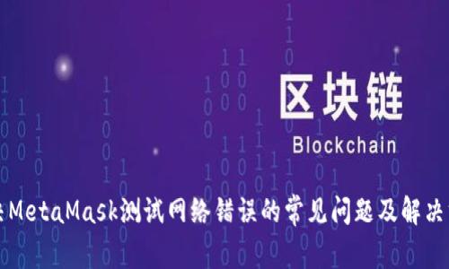 解决MetaMask测试网络错误的常见问题及解决方案