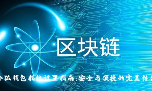 小狐钱包指纹设置指南：安全与便捷的完美结合