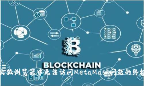 解决火狐浏览器中无法访问MetaMask问题的终极指南