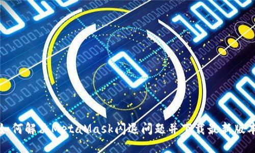 如何解决MetaMask闪退问题并下载最新版本