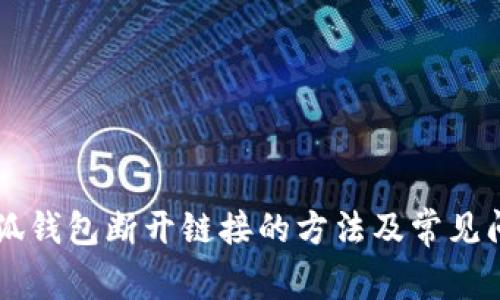 手机小狐钱包断开链接的方法及常见问题解答
