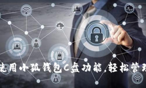 一步一步教你使用小狐钱包C盘功能，轻松管理你的数字资产
