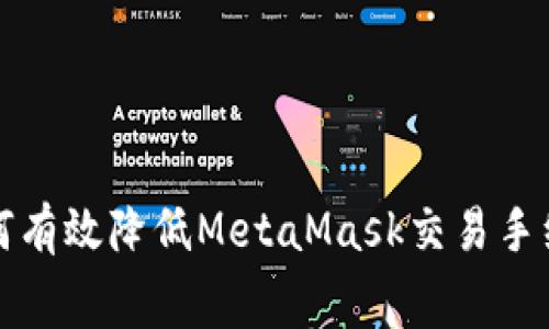 如何有效降低MetaMask交易手续费？