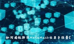  如何有效降低MetaMask交易手续费？