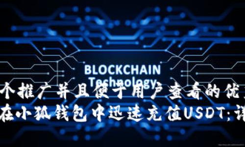 思考一个推广并且便于用户查看的优秀  
: 如何在小狐钱包中迅速充值USDT：详细指南