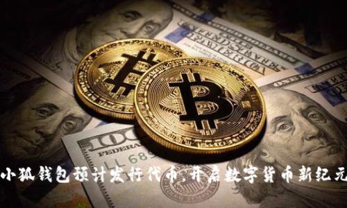 小狐钱包预计发行代币，开启数字货币新纪元