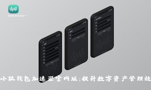 : 小狐钱包加速器官网版：提升数字资产管理效率