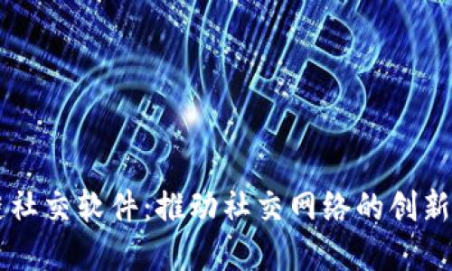 区块链社交软件：推动社交网络的创新与变革