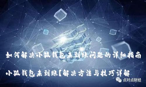 如何解决小狐钱包未到账问题的详细指南

小狐钱包未到账？解决方法与技巧详解