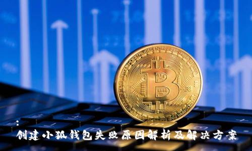 :
创建小狐钱包失败原因解析及解决方案