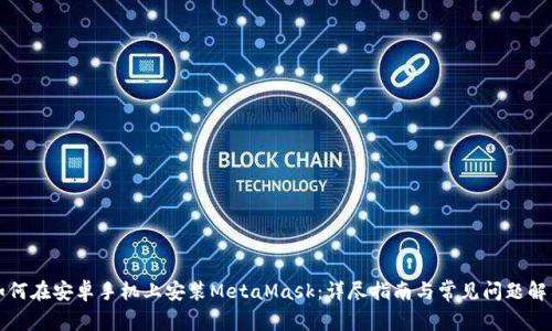 如何在安卓手机上安装MetaMask：详尽指南与常见问题解答