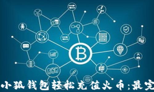 
如何通过小狐钱包轻松充值火币：最完整的指南