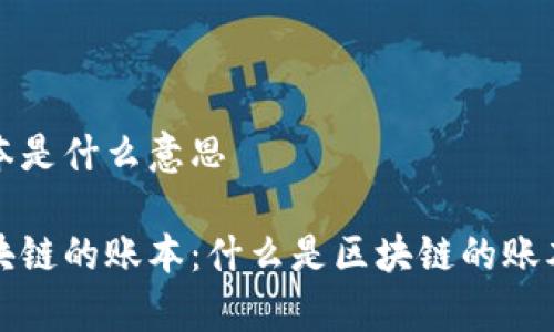 区块链的账本是什么意思

深入解析区块链的账本：什么是区块链的账本及其重要性