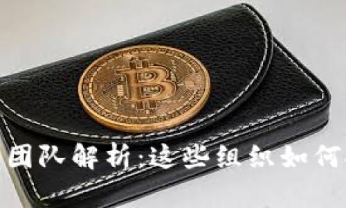 : 区块链五大团队解析：这些组织如何推动行业发展