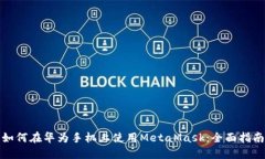 如何在华为手机上使用MetaMask：全面指南