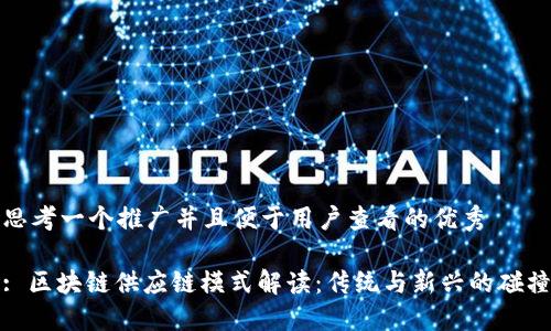 思考一个推广并且便于用户查看的优秀

: 区块链供应链模式解读：传统与新兴的碰撞