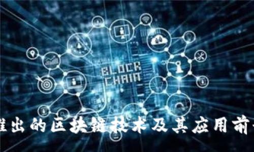 :
百度推出的区块链技术及其应用前景分析