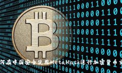 如何在中国安全使用MetaMask进行加密货币交易