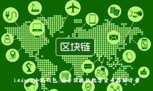 Ledger小狐钱包：安全便捷的数字货币存储方案
